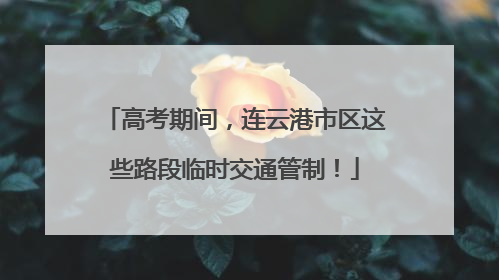 高考期间，连云港市区这些路段临时交通管制！