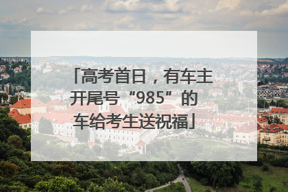 高考首日，有车主开尾号“985”的车给考生送祝福