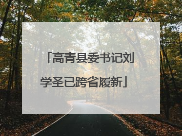 高青县委书记刘学圣已跨省履新