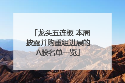 龙头五连板 本周披露并购重组进展的A股名单一览