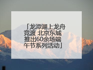 龙潭湖上龙舟竞渡 北京东城推出60余场端午节系列活动