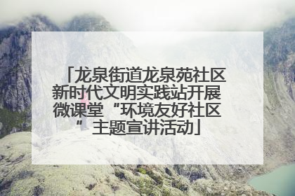 龙泉街道龙泉苑社区新时代文明实践站开展微课堂“环境友好社区”主题宣讲活动