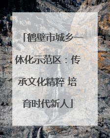 鹤壁市城乡一体化示范区：传承文化精粹 培育时代新人
