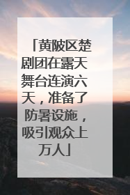 黄陂区楚剧团在露天舞台连演六天，准备了防暑设施，吸引观众上万人