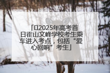﻿2025年高考首日霍山文峰学校考生乘车进入考点，包括“爱心回响”考生