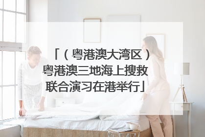 （粤港澳大湾区）粤港澳三地海上搜救联合演习在港举行