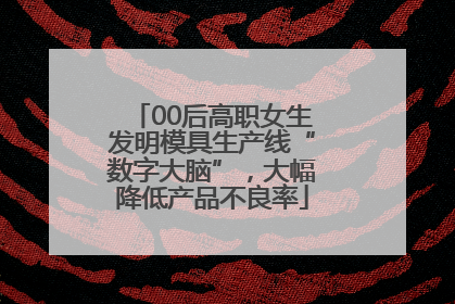 00后高职女生发明模具生产线“数字大脑”，大幅降低产品不良率