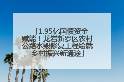 1.95亿国债资金赋能！龙岩新罗区农村公路水毁修复工程绘就乡村振兴新通途