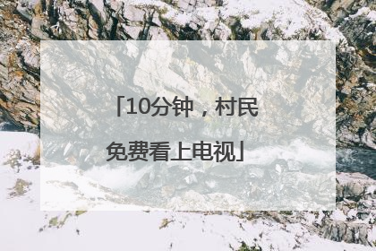10分钟，村民免费看上电视