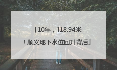 10年，↑18.94米！顺义地下水位回升背后