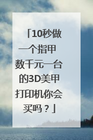 10秒做一个指甲 数千元一台的3D美甲打印机你会买吗？