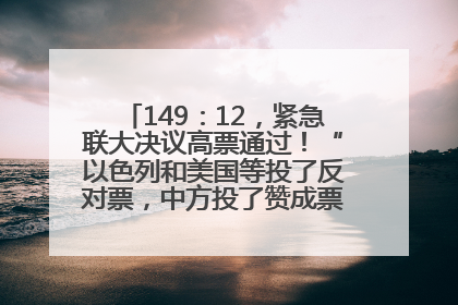 149：12，紧急联大决议高票通过！“以色列和美国等投了反对票，中方投了赞成票，19国弃权”