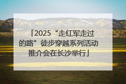 2025“走红军走过的路”徒步穿越系列活动推介会在长沙举行