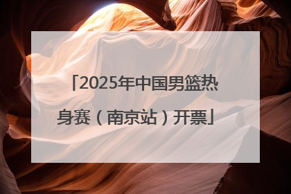 2025年中国男篮热身赛（南京站）开票