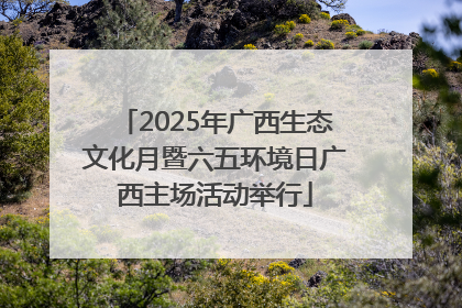 2025年广西生态文化月暨六五环境日广西主场活动举行