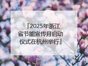2025年浙江省节能宣传月启动仪式在杭州举行