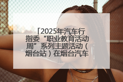 2025年汽车行指委“职业教育活动周”系列主题活动（烟台站）在烟台汽车工程职业学院举办