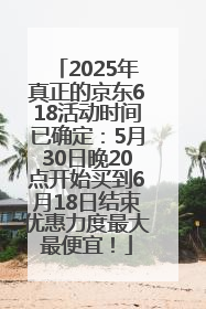 2025年真正的京东618活动时间已确定：5月30日晚20点开始买到6月18日结束优惠力度最大最便宜！