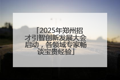 2025年郑州招才引智创新发展大会启动,各领域专家畅谈宝贵经验