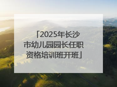 2025年长沙市幼儿园园长任职资格培训班开班