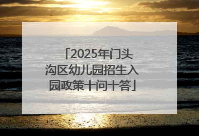 2025年门头沟区幼儿园招生入园政策十问十答