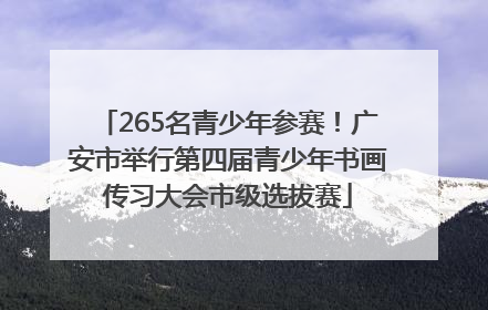 265名青少年参赛！广安市举行第四届青少年书画传习大会市级选拔赛