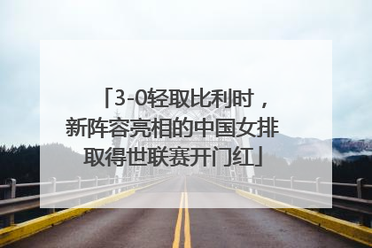 3-0轻取比利时，新阵容亮相的中国女排取得世联赛开门红