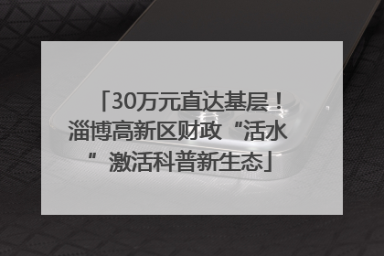 30万元直达基层！淄博高新区财政“活水”激活科普新生态
