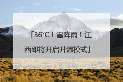 36℃！雷阵雨！江西即将开启升温模式