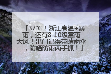37℃！浙江高温+暴雨，还有8-10级雷雨大风！出门记得带晴雨伞，防晒防雨两手抓！