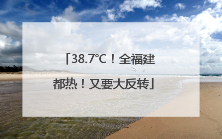 38.7℃！全福建都热！又要大反转