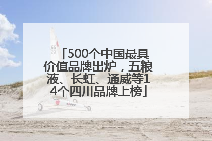 500个中国最具价值品牌出炉，五粮液、长虹、通威等14个四川品牌上榜