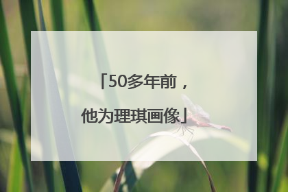 50多年前，他为理琪画像