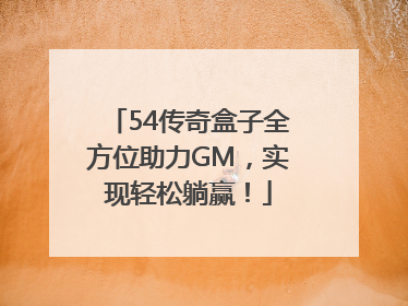 54传奇盒子全方位助力GM，实现轻松躺赢！