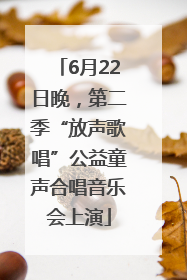 6月22日晚，第二季“放声歌唱”公益童声合唱音乐会上演