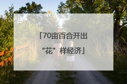 70亩百合开出“花”样经济