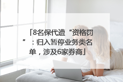 8名保代遭“资格罚”：归入暂停业务类名单，涉及6家券商
