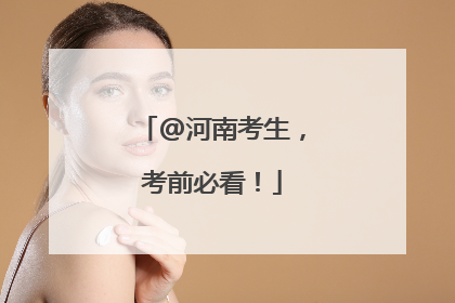 @河南考生，考前必看！