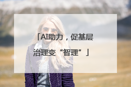 AI助力，促基层治理变“智理”