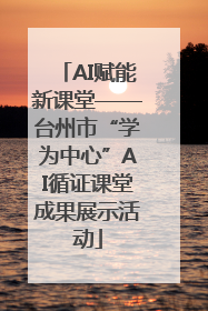 AI赋能新课堂——台州市“学为中心”AI循证课堂成果展示活动