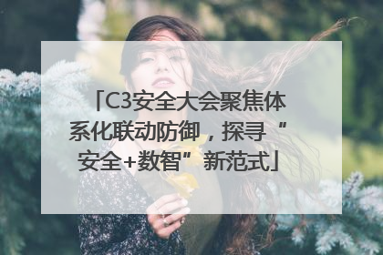 C3安全大会聚焦体系化联动防御，探寻“安全+数智”新范式