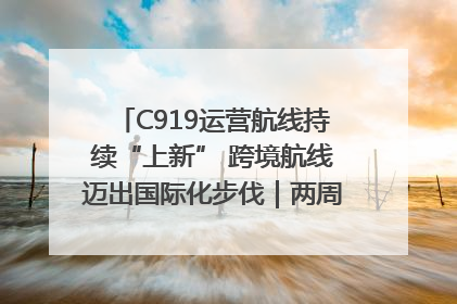 C919运营航线持续“上新” 跨境航线迈出国际化步伐｜两周年“成绩单”梳理↓