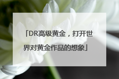 DR高级黄金，打开世界对黄金作品的想象