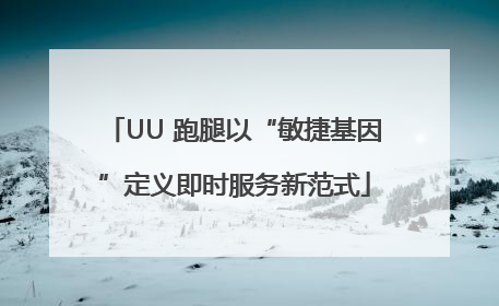 UU 跑腿以“敏捷基因”定义即时服务新范式