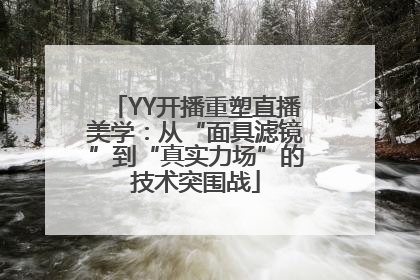 YY开播重塑直播美学：从“面具滤镜”到“真实力场”的技术突围战